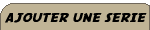 Ajouter une s&eacute;rie !